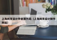 上海网页设计作业源代码（上海网页设计制作网站）
